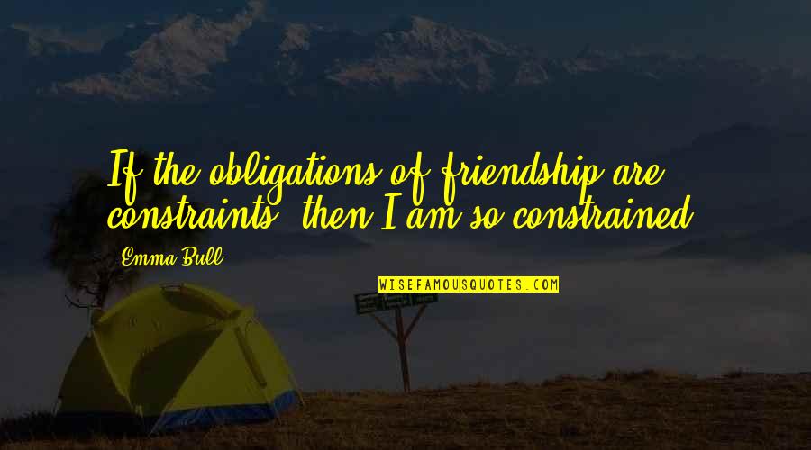 Constraints Quotes By Emma Bull: If the obligations of friendship are constraints, then