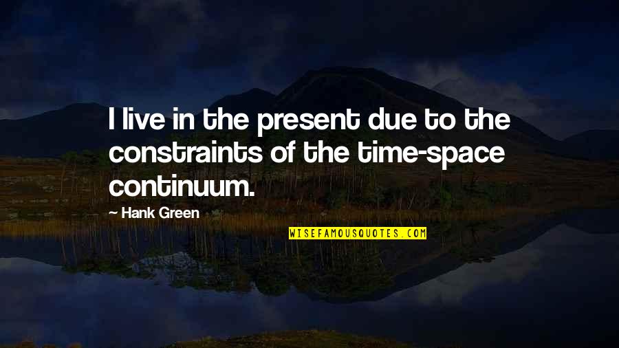 Constraints Quotes By Hank Green: I live in the present due to the
