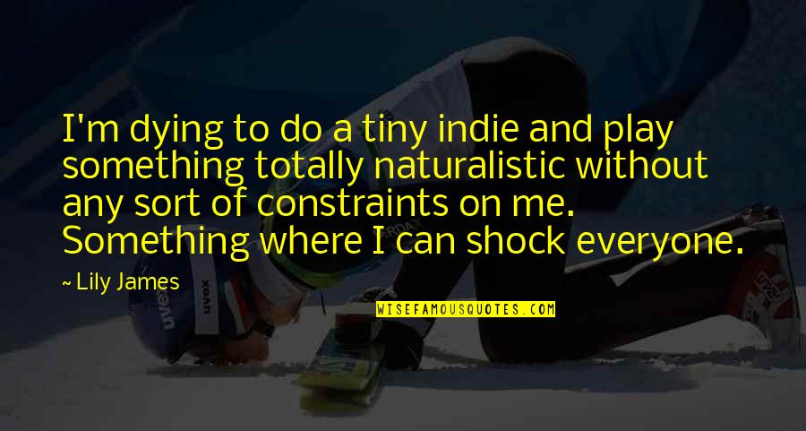 Constraints Quotes By Lily James: I'm dying to do a tiny indie and