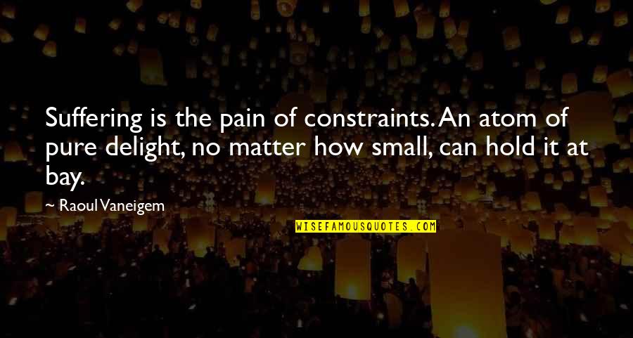 Constraints Quotes By Raoul Vaneigem: Suffering is the pain of constraints. An atom