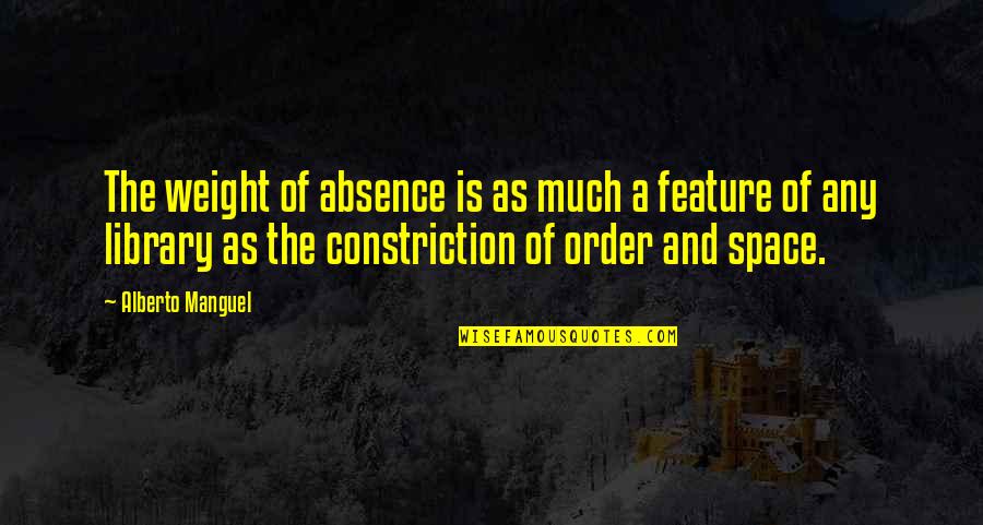 Constriction Quotes By Alberto Manguel: The weight of absence is as much a