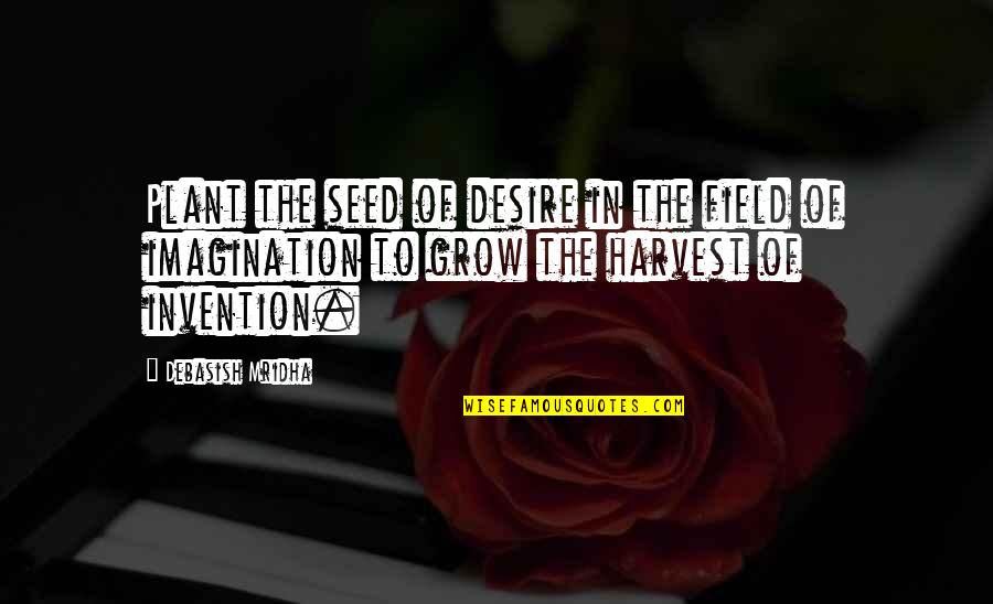 Constriction Quotes By Debasish Mridha: Plant the seed of desire in the field