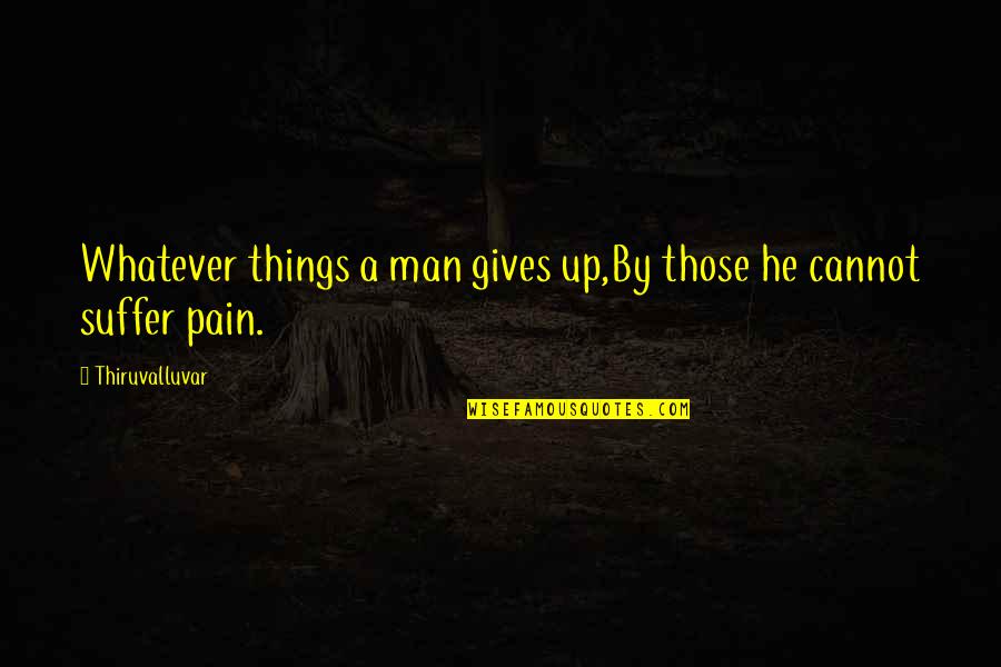 Constriction Quotes By Thiruvalluvar: Whatever things a man gives up,By those he
