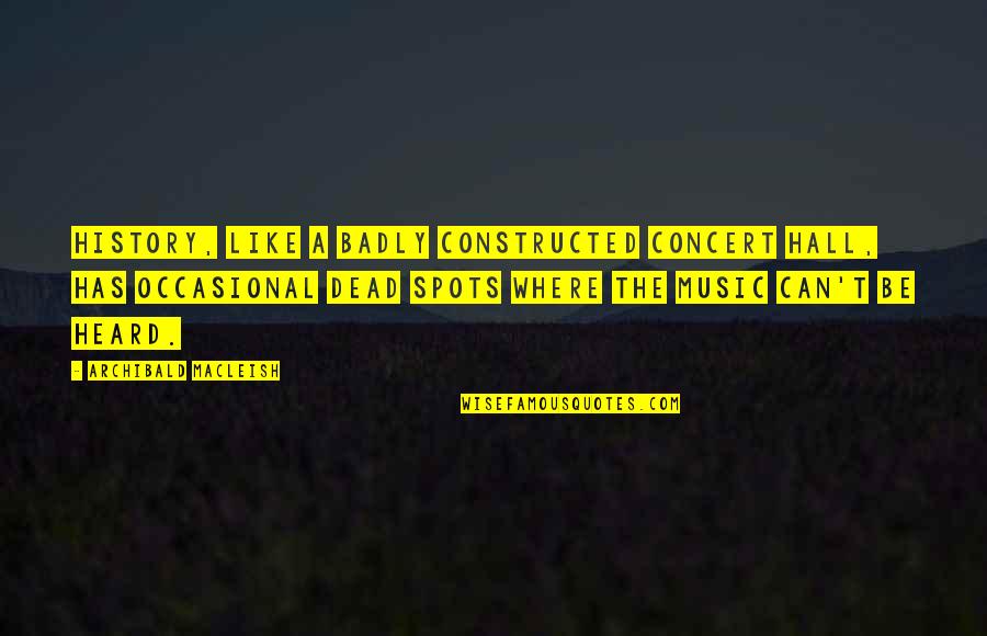 Constructed Quotes By Archibald MacLeish: History, like a badly constructed concert hall, has