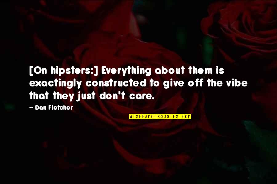 Constructed Quotes By Dan Fletcher: [On hipsters:] Everything about them is exactingly constructed