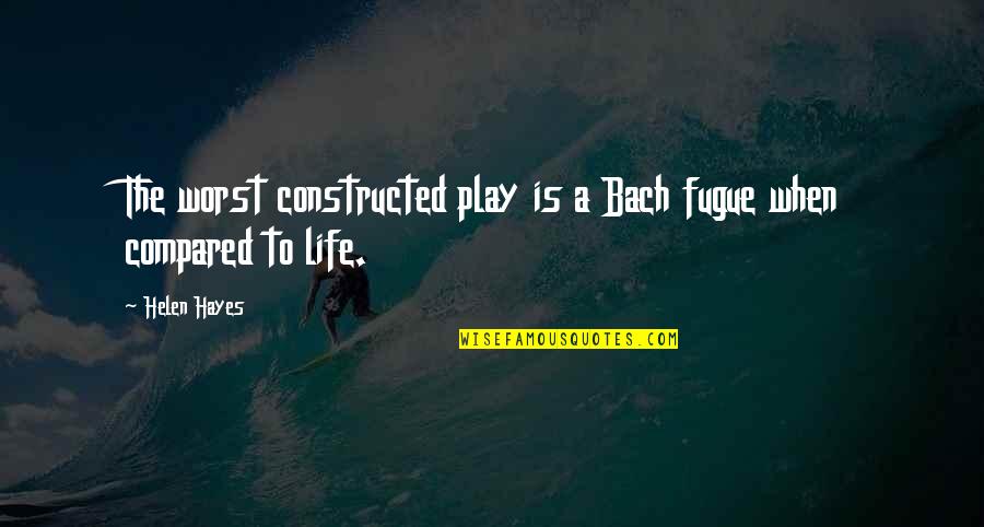 Constructed Quotes By Helen Hayes: The worst constructed play is a Bach fugue