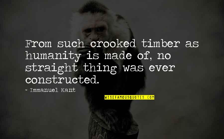 Constructed Quotes By Immanuel Kant: From such crooked timber as humanity is made