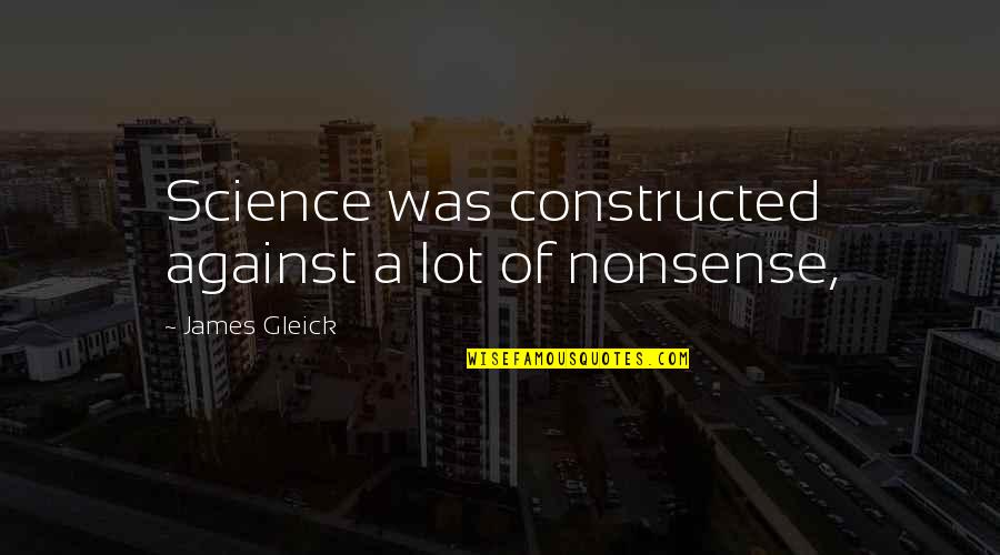 Constructed Quotes By James Gleick: Science was constructed against a lot of nonsense,