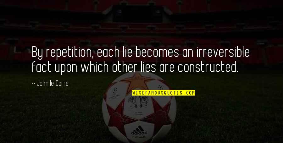 Constructed Quotes By John Le Carre: By repetition, each lie becomes an irreversible fact