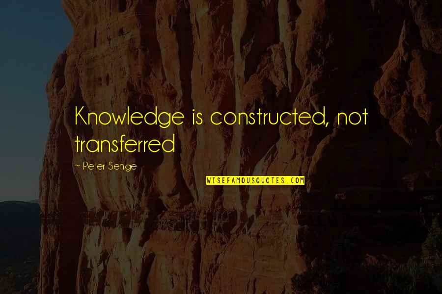 Constructed Quotes By Peter Senge: Knowledge is constructed, not transferred