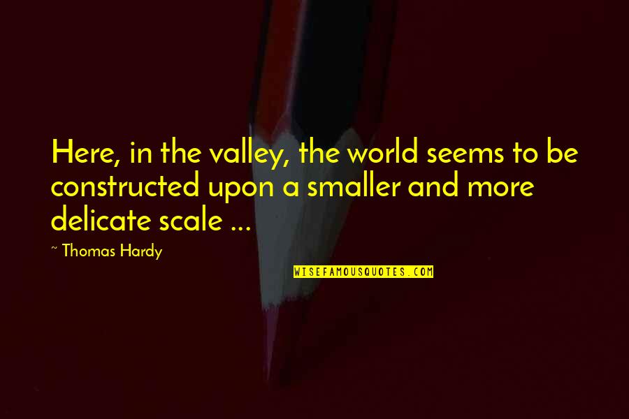 Constructed Quotes By Thomas Hardy: Here, in the valley, the world seems to
