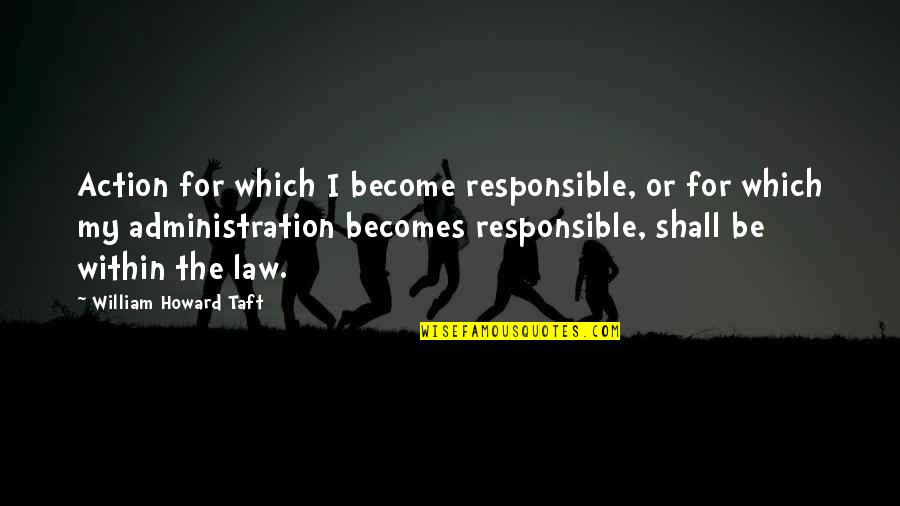 Constructing Triangles Quotes By William Howard Taft: Action for which I become responsible, or for