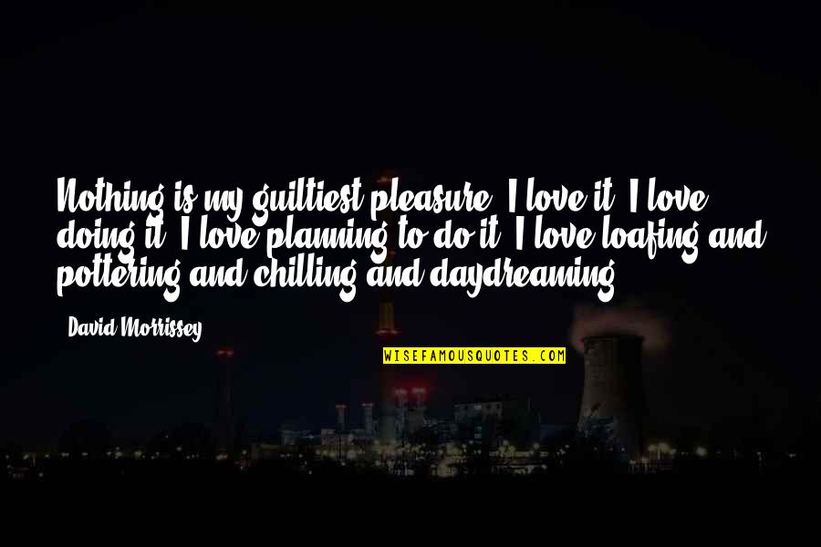 Construction Equipment Quotes By David Morrissey: Nothing is my guiltiest pleasure. I love it.