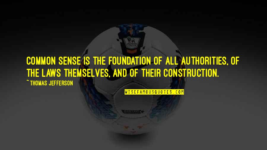 Construction Law Quotes By Thomas Jefferson: Common sense is the foundation of all authorities,