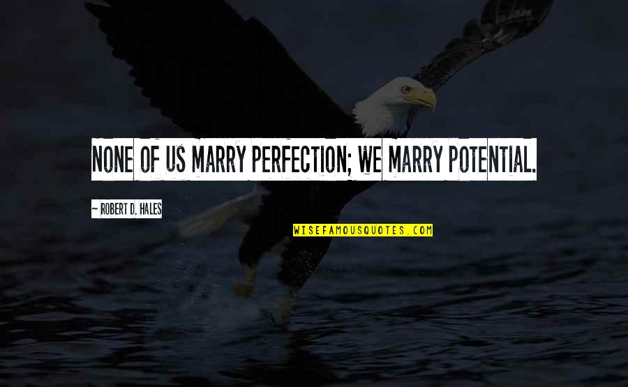 Construction Philosophy Quotes By Robert D. Hales: None of us marry perfection; we marry potential. Construction Philosophy Quotes By Robert D. Hales: None of us marry perfection; we marry potential.