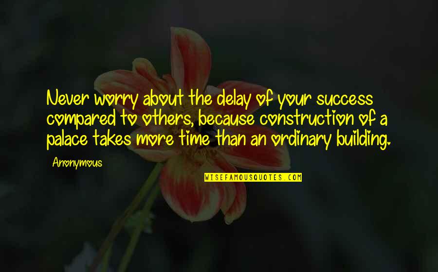 Construction Quotes By Anonymous: Never worry about the delay of your success