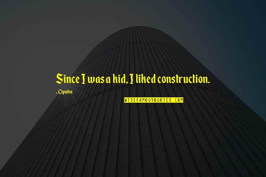 Construction Quotes By Ciputra: Since I was a kid, I liked construction.