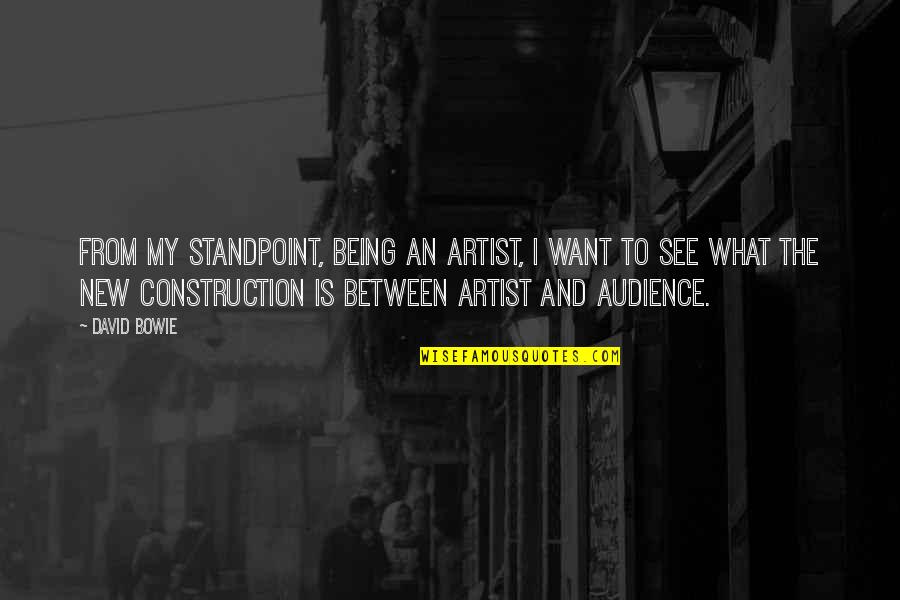 Construction Quotes By David Bowie: From my standpoint, being an artist, I want