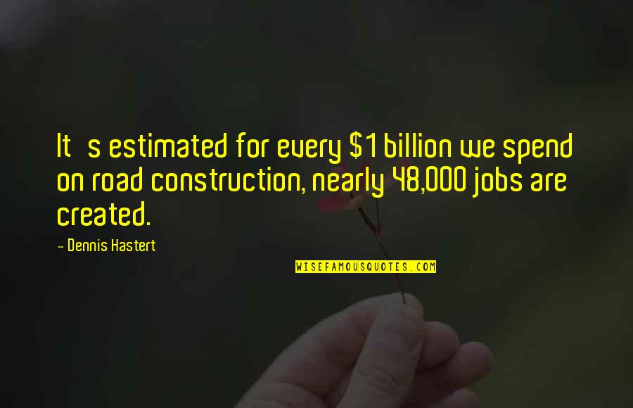 Construction Quotes By Dennis Hastert: It's estimated for every $1 billion we spend