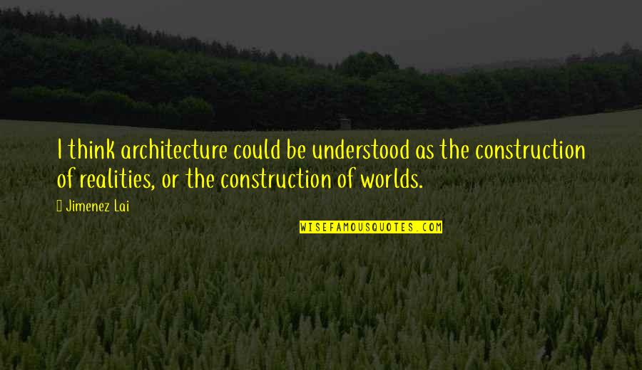 Construction Quotes By Jimenez Lai: I think architecture could be understood as the