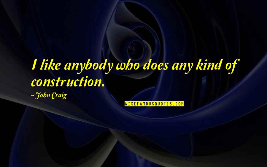 Construction Quotes By John Craig: I like anybody who does any kind of