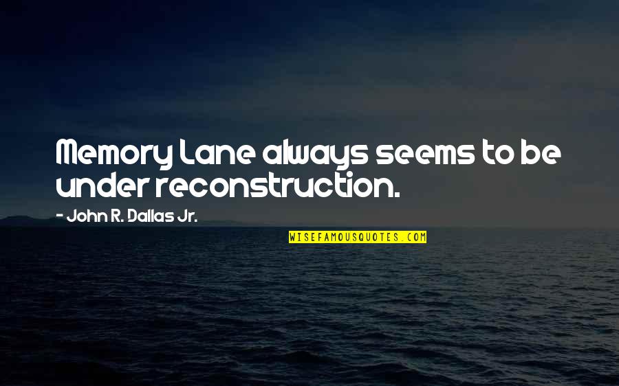 Construction Quotes By John R. Dallas Jr.: Memory Lane always seems to be under reconstruction. Construction Quotes By John R. Dallas Jr.: Memory Lane always seems to be under reconstruction.