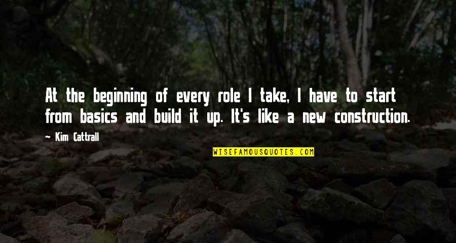 Construction Quotes By Kim Cattrall: At the beginning of every role I take,