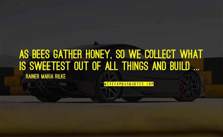 Construction Quotes By Rainer Maria Rilke: As bees gather honey, so we collect what