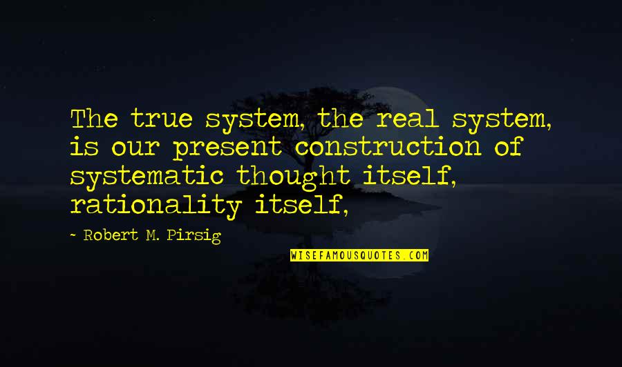 Construction Quotes By Robert M. Pirsig: The true system, the real system, is our