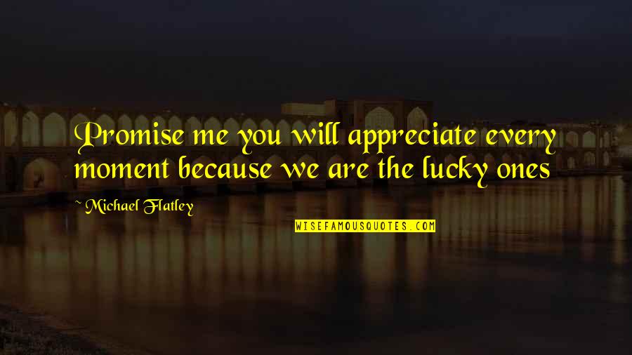 Construction Time Quotes By Michael Flatley: Promise me you will appreciate every moment because