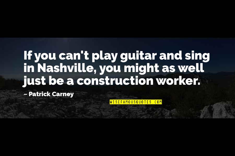 Construction Worker Quotes By Patrick Carney: If you can't play guitar and sing in