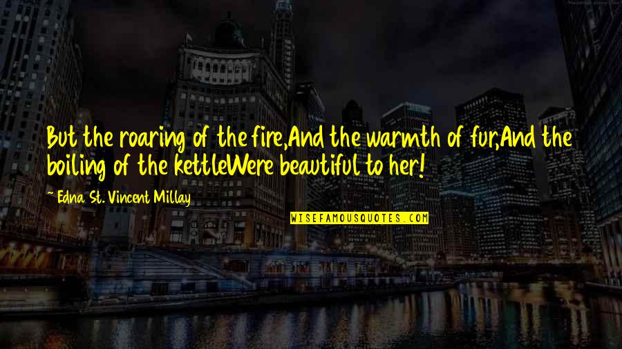 Constructionism Quotes By Edna St. Vincent Millay: But the roaring of the fire,And the warmth