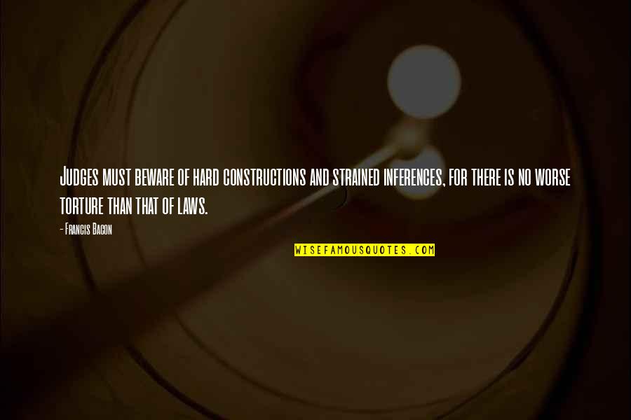 Constructions Quotes By Francis Bacon: Judges must beware of hard constructions and strained