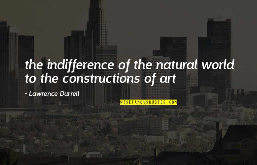 Constructions Quotes By Lawrence Durrell: the indifference of the natural world to the