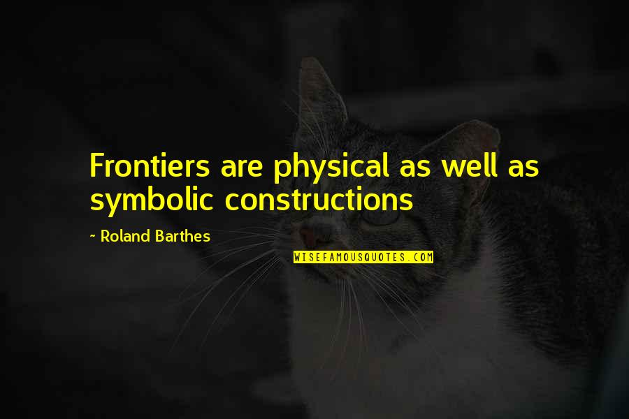 Constructions Quotes By Roland Barthes: Frontiers are physical as well as symbolic constructions