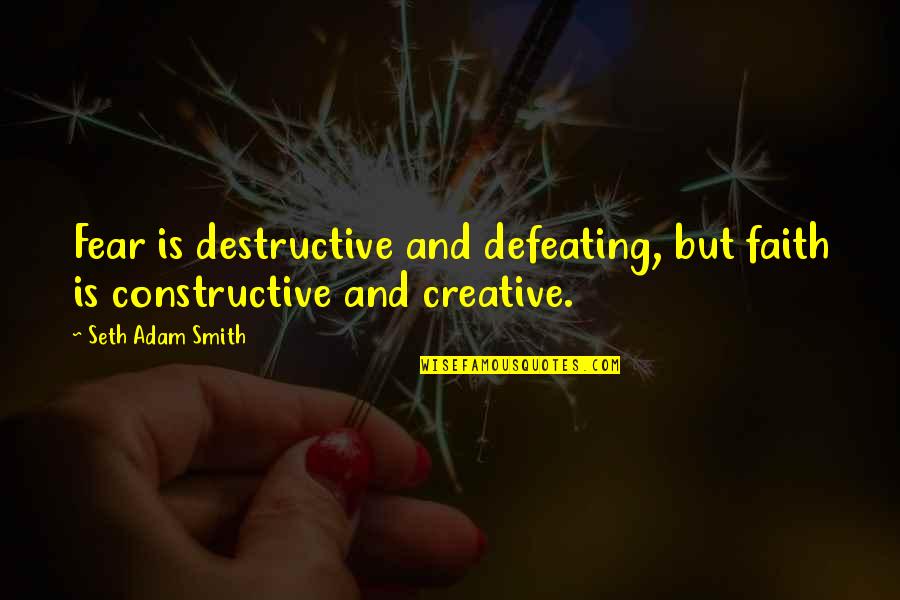 Constructive And Destructive Quotes By Seth Adam Smith: Fear is destructive and defeating, but faith is