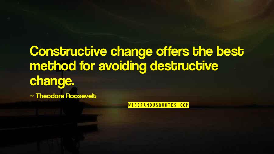 Constructive And Destructive Quotes By Theodore Roosevelt: Constructive change offers the best method for avoiding