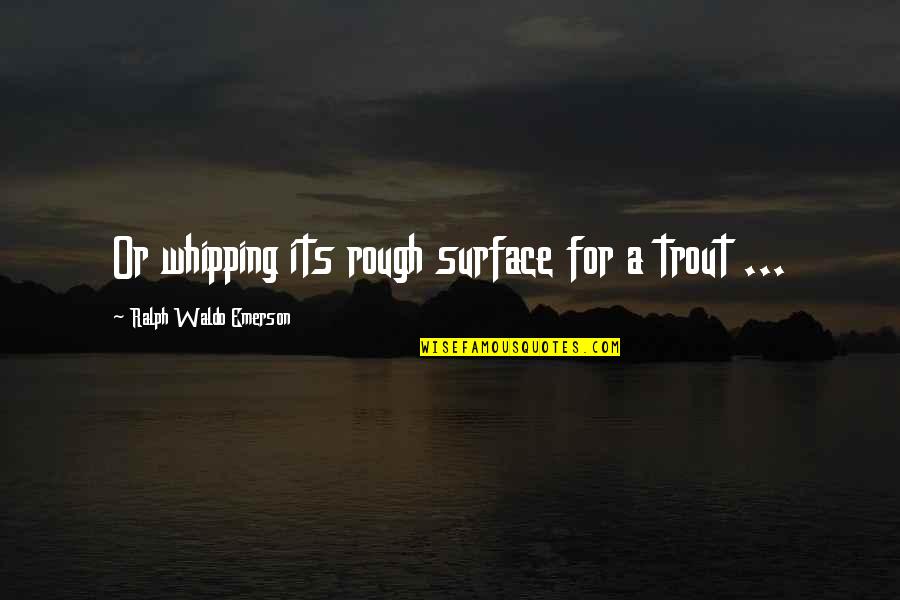 Constructiveness Quotes By Ralph Waldo Emerson: Or whipping its rough surface for a trout