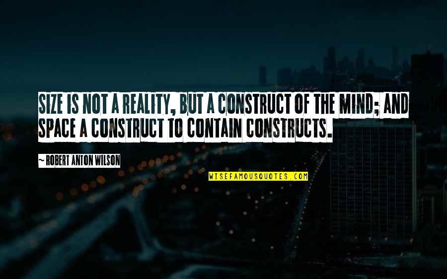 Constructs Quotes By Robert Anton Wilson: Size is not a reality, but a construct