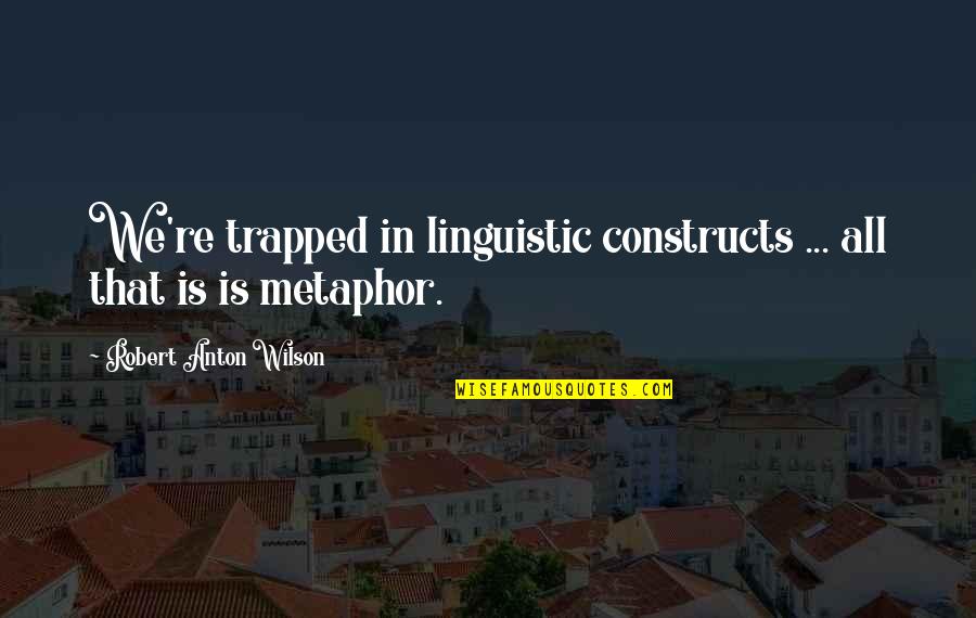 Constructs Quotes By Robert Anton Wilson: We're trapped in linguistic constructs ... all that