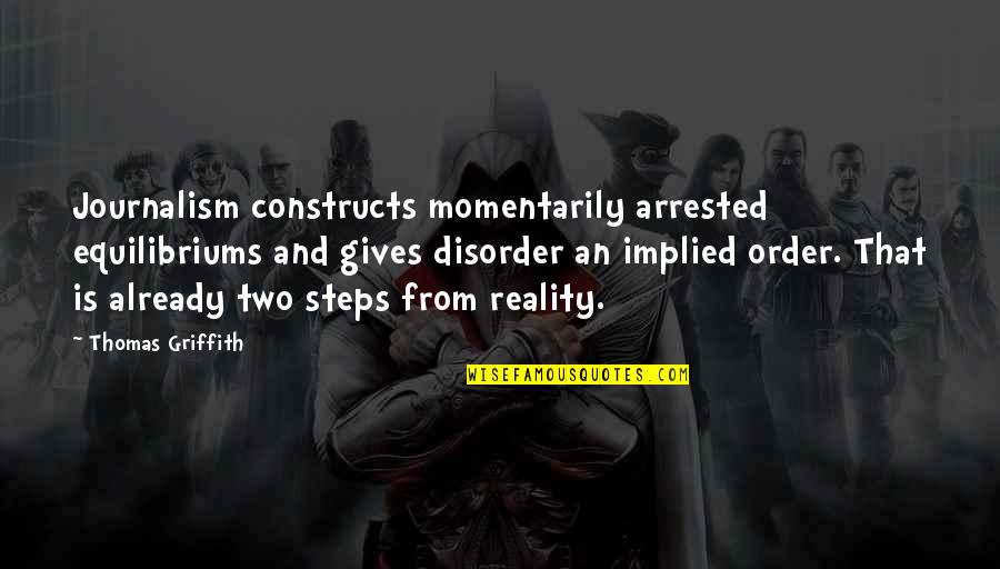 Constructs Quotes By Thomas Griffith: Journalism constructs momentarily arrested equilibriums and gives disorder