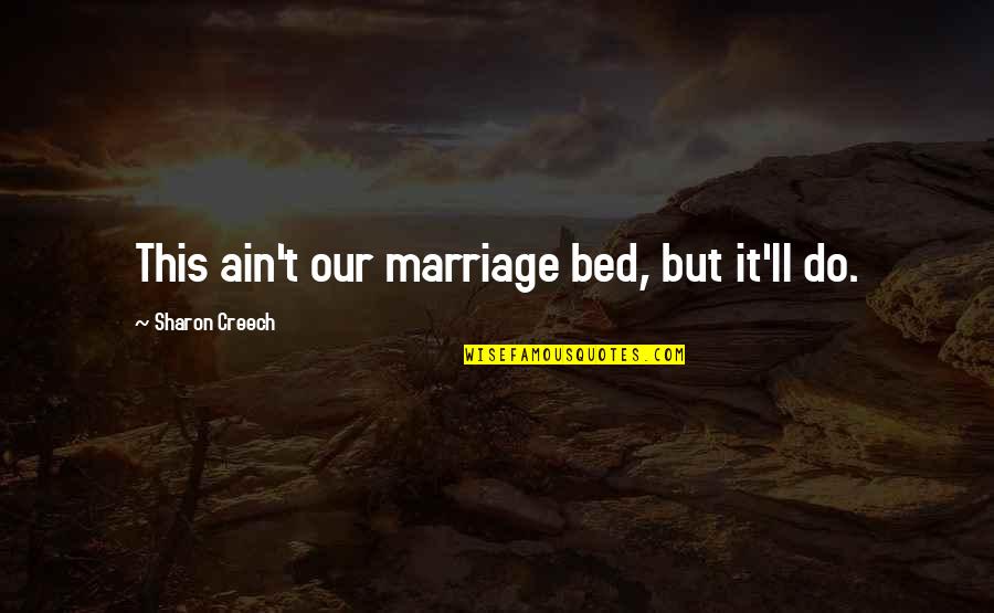 Constructuralism Quotes By Sharon Creech: This ain't our marriage bed, but it'll do.