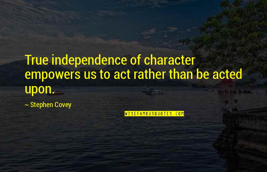 Constructuralism Quotes By Stephen Covey: True independence of character empowers us to act