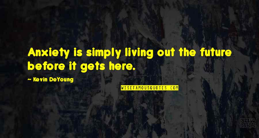 Construe Quotes By Kevin DeYoung: Anxiety is simply living out the future before