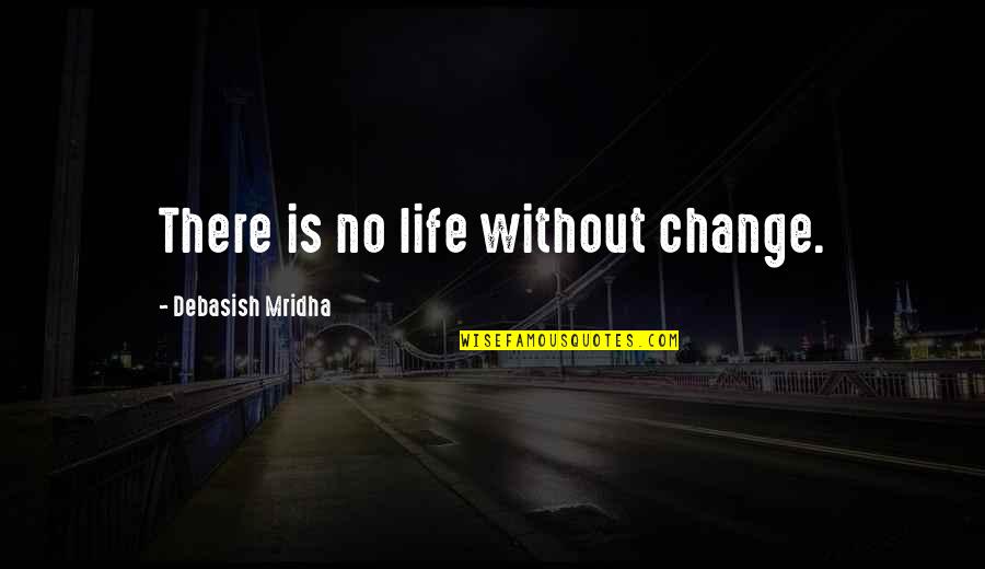 Construidas Quotes By Debasish Mridha: There is no life without change.