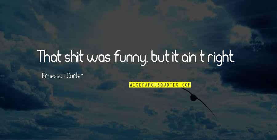 Construido Significado Quotes By Ernessa T. Carter: That shit was funny, but it ain't right.