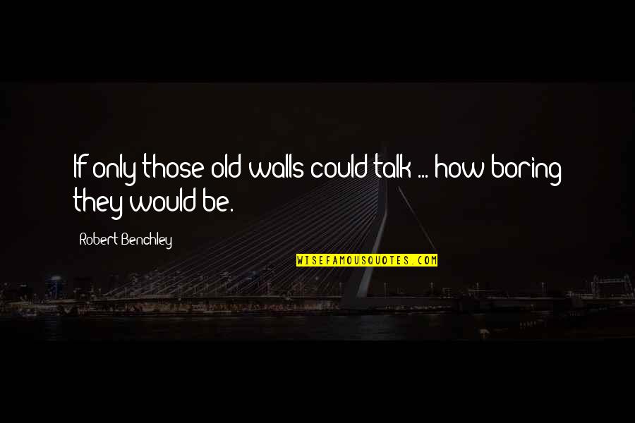 Construindo Muros Quotes By Robert Benchley: If only those old walls could talk ... Construindo Muros Quotes By Robert Benchley: If only those old walls could talk ...
