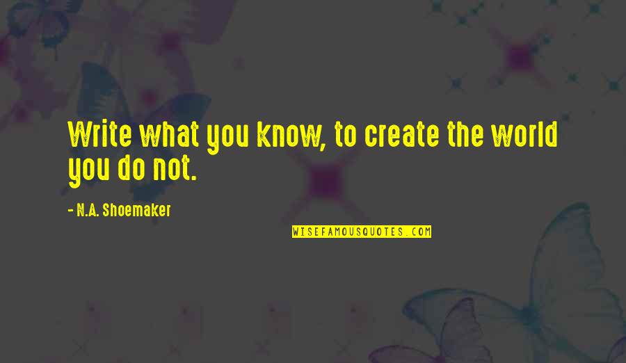 Construir La Circunferencia Quotes By N.A. Shoemaker: Write what you know, to create the world Construir La Circunferencia Quotes By N.A. Shoemaker: Write what you know, to create the world
