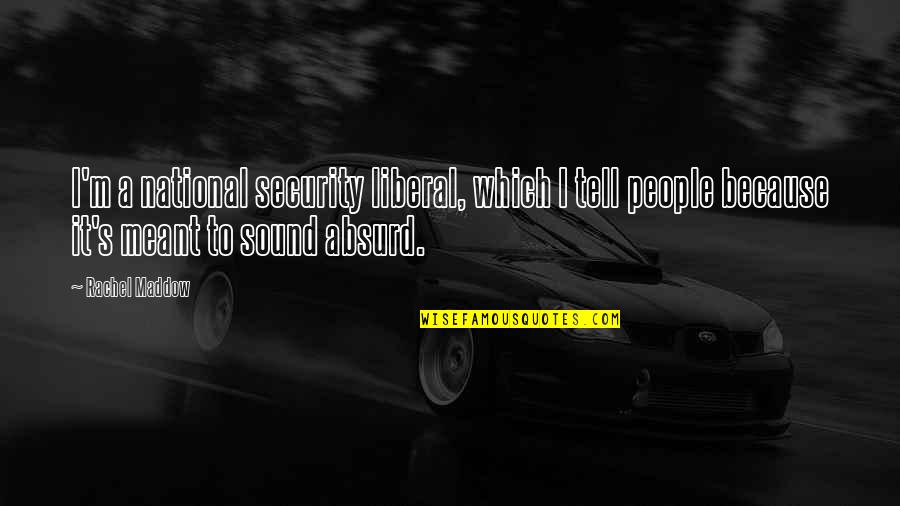 Construir La Fuerza Quotes By Rachel Maddow: I'm a national security liberal, which I tell
