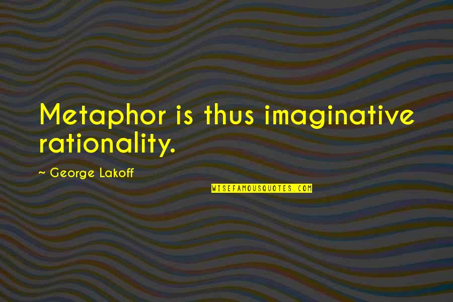 Construyete Quotes By George Lakoff: Metaphor is thus imaginative rationality.